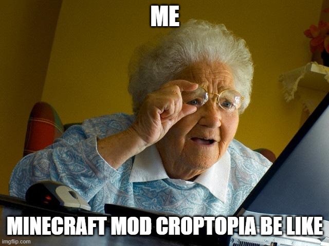 That mod truly has a lot of things I don't know where to start from. | ME; MINECRAFT MOD CROPTOPIA BE LIKE | image tagged in memes,grandma finds the internet | made w/ Imgflip meme maker