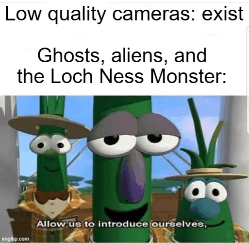I never expected the one in the middle would say it so... singsongy. | Low quality cameras: exist; Ghosts, aliens, and the Loch Ness Monster: | image tagged in allow us to introduce ourselves | made w/ Imgflip meme maker