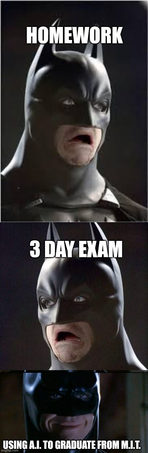 The future has arrived. | HOMEWORK; 3 DAY EXAM; USING A.I. TO GRADUATE FROM M.I.T. | image tagged in memes,batman smiles | made w/ Imgflip meme maker