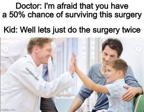 Lol XDDD | Doctor: I'm afraid that you have a 50% chance of surviving this surgery; Kid: Well lets just do the surgery twice | made w/ Imgflip meme maker