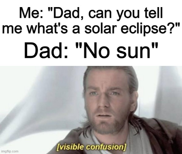 XDDD | Me: "Dad, can you tell me what's a solar eclipse?"; Dad: "No sun" | image tagged in visible confusion | made w/ Imgflip meme maker