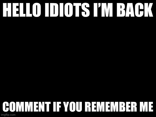 It’s my return | HELLO IDIOTS I’M BACK; COMMENT IF YOU REMEMBER ME | image tagged in wow | made w/ Imgflip meme maker