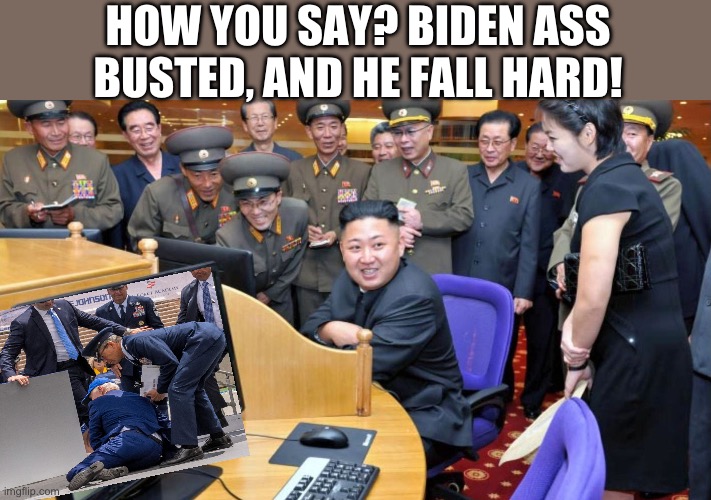 HOW YOU SAY? BIDEN ASS BUSTED, AND HE FALL HARD! | image tagged in joe biden,north korea,republicans,donald trump | made w/ Imgflip meme maker