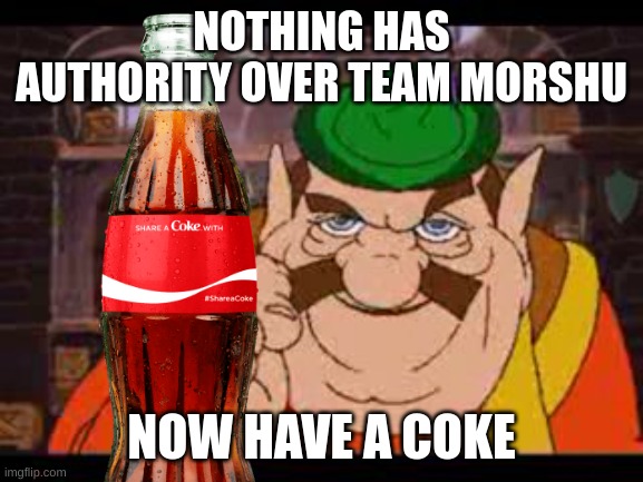 NOTHING HAS AUTHORITY OVER TEAM MORSHU NOW HAVE A COKE | made w/ Imgflip meme maker