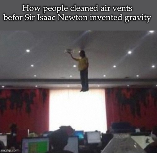 Gravity | How people cleaned air vents befor Sir Isaac Newton invented gravity | image tagged in air conditioner,air,gravity | made w/ Imgflip meme maker