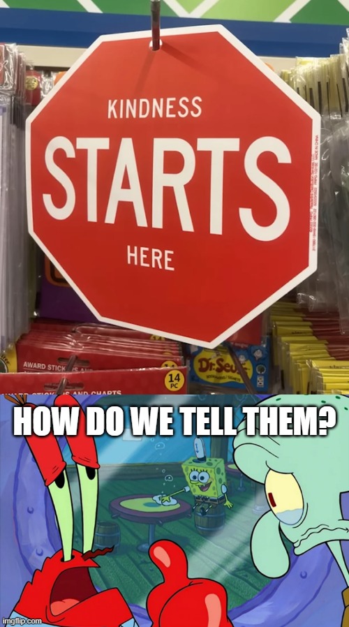 I wonder if they knew what kind of sign that is? | HOW DO WE TELL THEM? | image tagged in how do we tell him,stop sign,kindness,oops | made w/ Imgflip meme maker