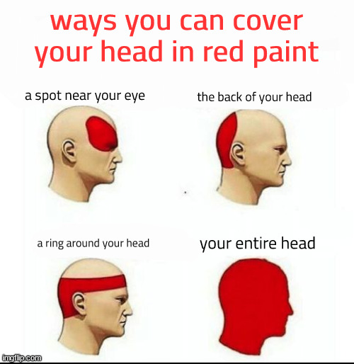 my paint oh no | ways you can cover your head in red paint; a spot near your eye; the back of your head; your entire head; a ring around your head | image tagged in types of headaches meme | made w/ Imgflip meme maker