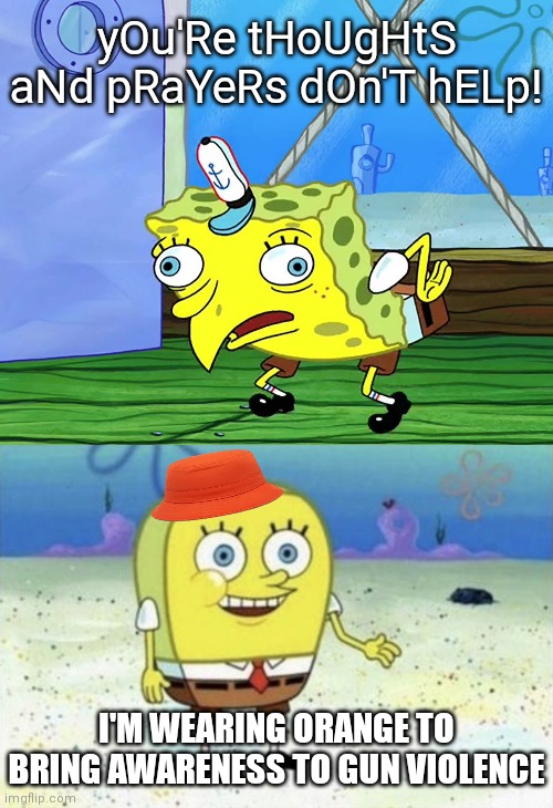 Leftists: | yOu'Re tHoUgHtS aNd pRaYeRs dOn'T hELp! I'M WEARING ORANGE TO BRING AWARENESS TO GUN VIOLENCE | image tagged in spongebob mocking with capitalization,round spongebob,democrats,woke | made w/ Imgflip meme maker