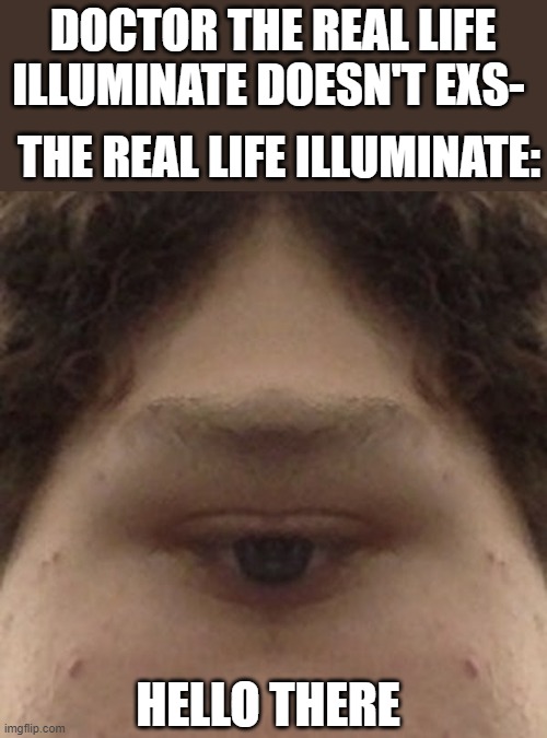 Cursed 100 percent | DOCTOR THE REAL LIFE ILLUMINATE DOESN'T EXS-; THE REAL LIFE ILLUMINATE:; HELLO THERE | made w/ Imgflip meme maker
