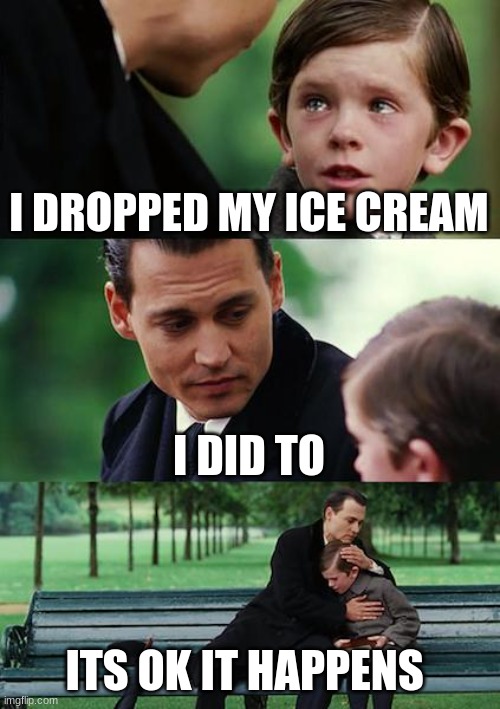 :( | I DROPPED MY ICE CREAM; I DID TO; ITS OK IT HAPPENS | image tagged in memes,finding neverland | made w/ Imgflip meme maker