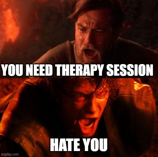 anakin and obi wan | YOU NEED THERAPY SESSION HATE YOU | image tagged in anakin and obi wan | made w/ Imgflip meme maker