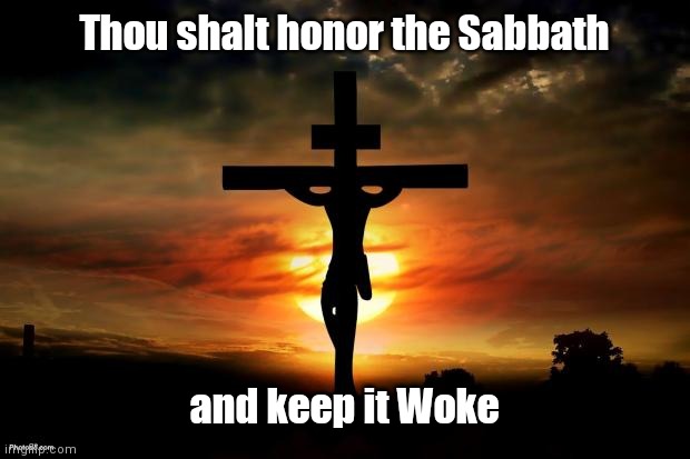 Jesus on the cross | Thou shalt honor the Sabbath; and keep it Woke | image tagged in jesus on the cross | made w/ Imgflip meme maker
