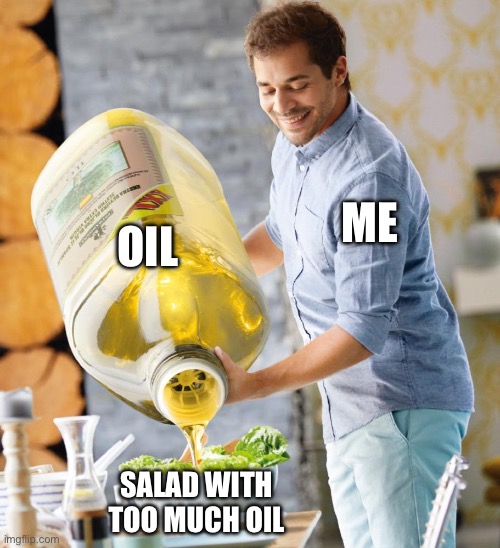 Guy pouring olive oil on the salad | OIL; ME; SALAD WITH TOO MUCH OIL | image tagged in guy pouring olive oil on the salad | made w/ Imgflip meme maker