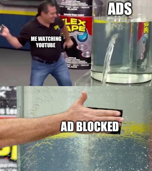 Yes I feel like it’s true | ADS; ME WATCHING YOUTUBE; AD BLOCKED | image tagged in flex tape,memes,funny,ads,youtube | made w/ Imgflip meme maker