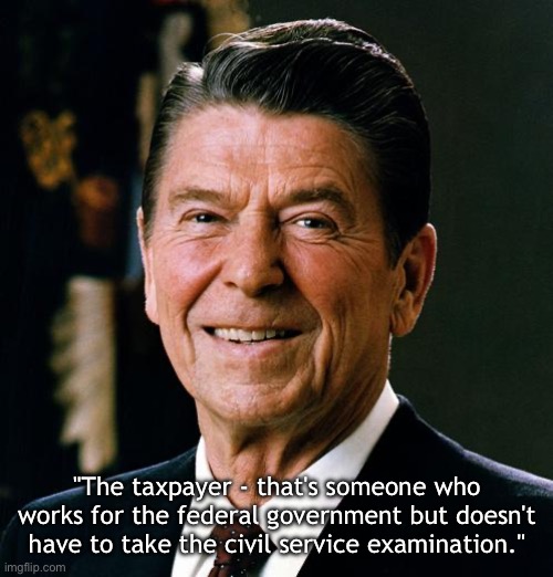 Ronald Reagan on the taxpayer | "The taxpayer - that's someone who works for the federal government but doesn't have to take the civil service examination." | image tagged in ronald reagan face,memes,famous quotes,conservative,words of wisdom | made w/ Imgflip meme maker