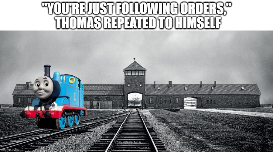 "YOU'RE JUST FOLLOWING ORDERS,"
 THOMAS REPEATED TO HIMSELF | image tagged in memes,funny,dark humor,thomas the tank engine | made w/ Imgflip meme maker
