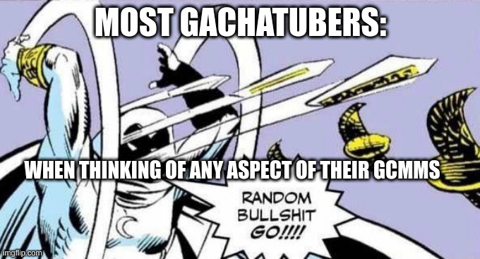 What I don't like about the Gacha community. | MOST GACHATUBERS:; WHEN THINKING OF ANY ASPECT OF THEIR GCMMS | image tagged in random bullshit go,gacha | made w/ Imgflip meme maker