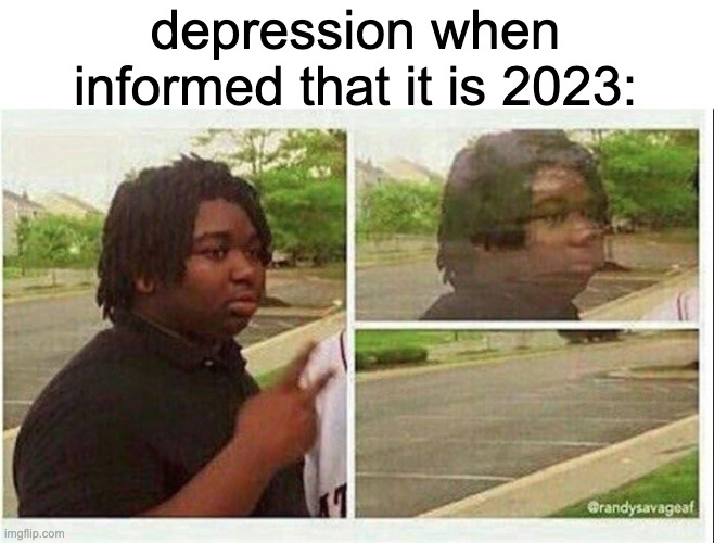 Black guy disappearing | depression when informed that it is 2023: | image tagged in black guy disappearing | made w/ Imgflip meme maker