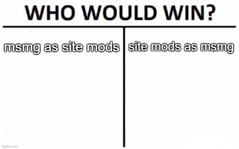 yea kinda obvious but idk | msmg as site mods; site mods as msmg | image tagged in memes,who would win | made w/ Imgflip meme maker
