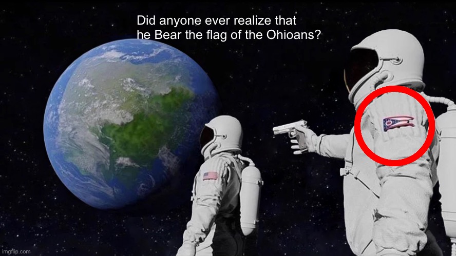The way I said that tho lol | Did anyone ever realize that he Bear the flag of the Ohioans? | image tagged in memes,always has been | made w/ Imgflip meme maker