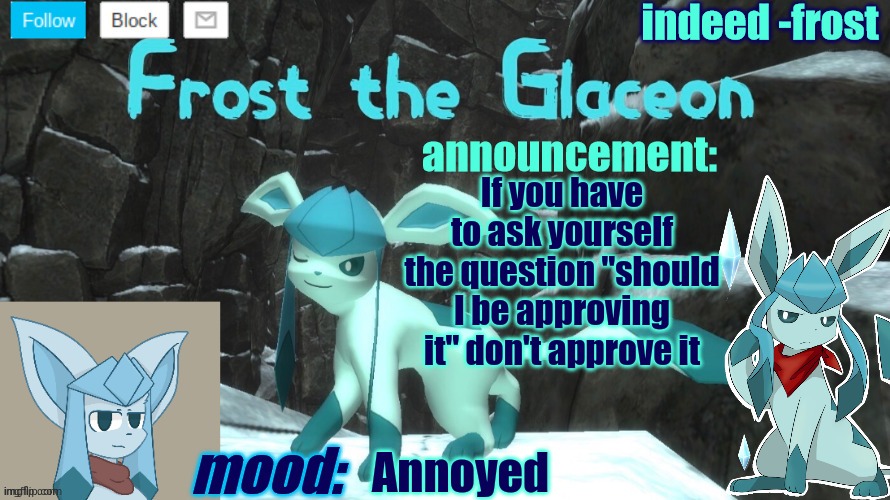 FrostTheGlaceon announcmemt temp | If you have to ask yourself the question "should I be approving it" don't approve it; Annoyed | image tagged in frosttheglaceon announcmemt temp | made w/ Imgflip meme maker