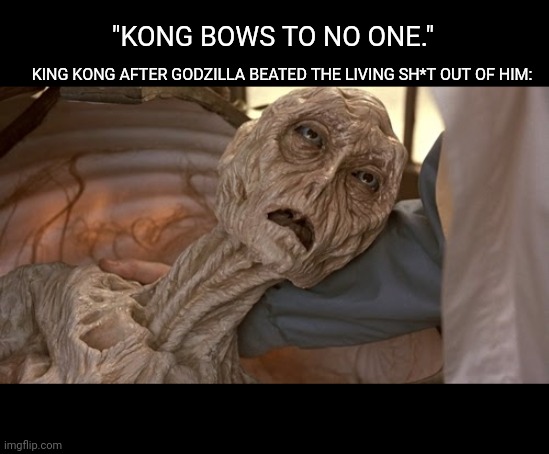 Team Godzilla Meme | "KONG BOWS TO NO ONE."; KING KONG AFTER GODZILLA BEATED THE LIVING SH*T OUT OF HIM: | image tagged in alien dying | made w/ Imgflip meme maker