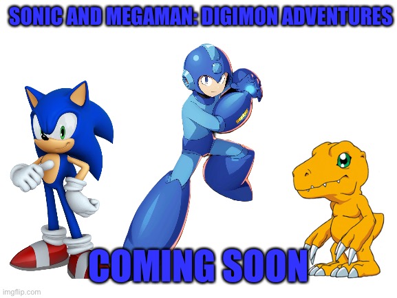 Sonic and Megaman:Digimon adventures is the ultimate crossover that needs to happen! | SONIC AND MEGAMAN: DIGIMON ADVENTURES; COMING SOON | image tagged in blank white template,crossover,megaman,sonic the hedgehog,digimon | made w/ Imgflip meme maker