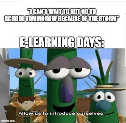 E-Learning Days | "I CAN'T WAIT TO NOT GO TO SCHOOL TOMMOROW BECAUSE OF THE STORM"; E-LEARNING DAYS: | image tagged in school meme | made w/ Imgflip meme maker