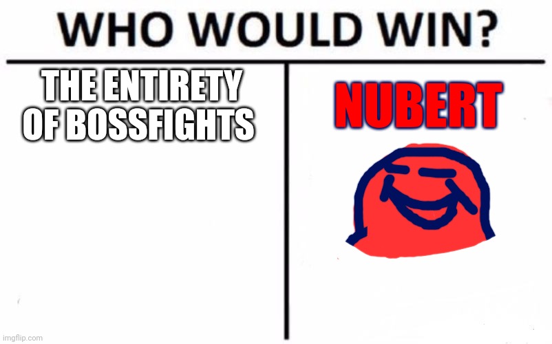 THIS IS A JOKE AND EGGY IS TRYING TO MAKE IT CLEAR TO YOU DUMBASSES(also hint: nubert[just keeping the original title]) | THE ENTIRETY OF BOSSFIGHTS; NUBERT | image tagged in memes,who would win | made w/ Imgflip meme maker