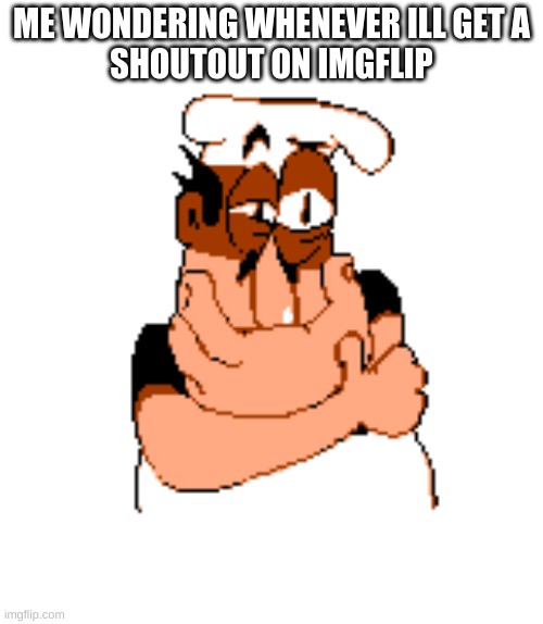 I don't think i ever gotten a shoutout... | ME WONDERING WHENEVER ILL GET A
SHOUTOUT ON IMGFLIP | image tagged in peppino thinking,relateable | made w/ Imgflip meme maker