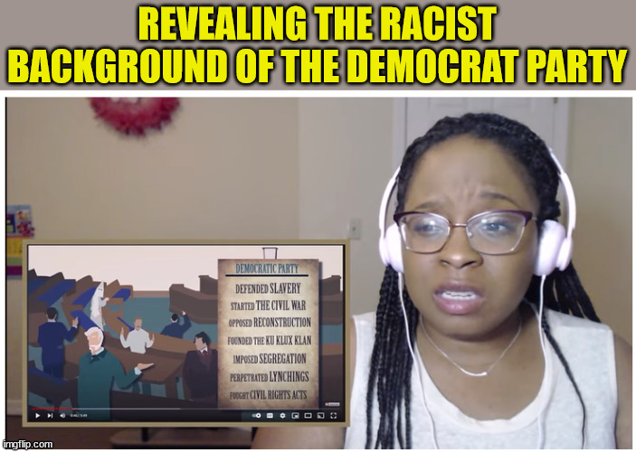 Racist democrat party revealed... | REVEALING THE RACIST BACKGROUND OF THE DEMOCRAT PARTY | image tagged in racist,democrats | made w/ Imgflip meme maker