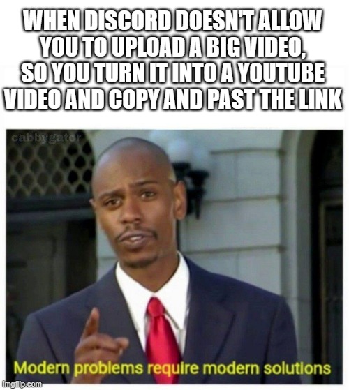 True story | WHEN DISCORD DOESN'T ALLOW YOU TO UPLOAD A BIG VIDEO, SO YOU TURN IT INTO A YOUTUBE VIDEO AND COPY AND PAST THE LINK | image tagged in modern problems,discord | made w/ Imgflip meme maker
