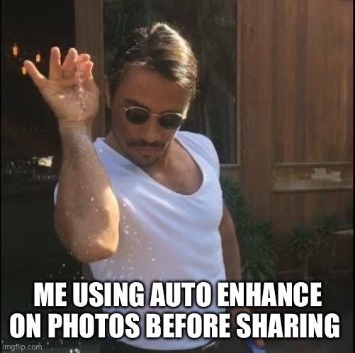 salt bae | ME USING AUTO ENHANCE ON PHOTOS BEFORE SHARING | image tagged in salt bae | made w/ Imgflip meme maker