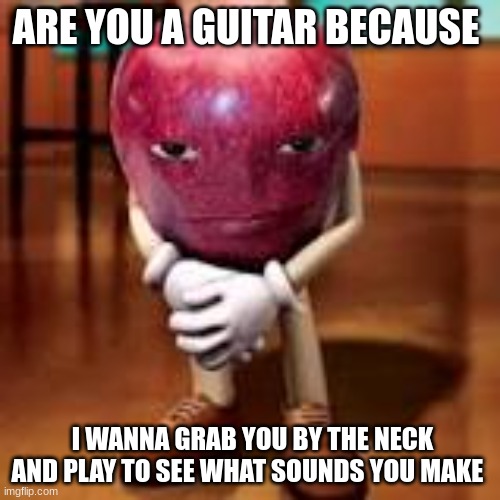 Hehe | ARE YOU A GUITAR BECAUSE; I WANNA GRAB YOU BY THE NECK AND PLAY TO SEE WHAT SOUNDS YOU MAKE | image tagged in apple staring | made w/ Imgflip meme maker
