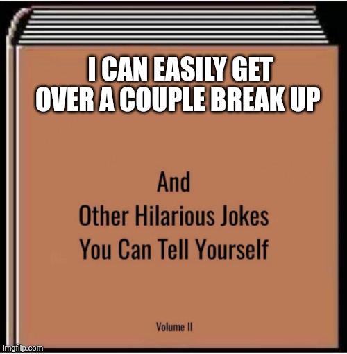 And other hilarious jokes you can tell yourself | I CAN EASILY GET OVER A COUPLE BREAK UP | image tagged in and other hilarious jokes you can tell yourself | made w/ Imgflip meme maker