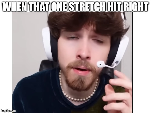 Hits different | WHEN THAT ONE STRETCH HIT RIGHT | image tagged in stretch | made w/ Imgflip meme maker