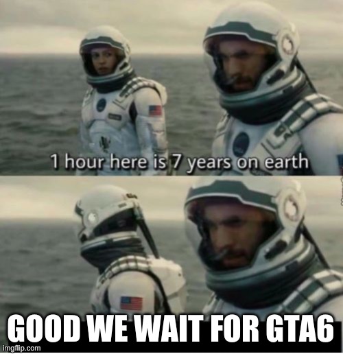 Emem | GOOD WE WAIT FOR GTA6 | image tagged in 1 hour here is 7 years on earth | made w/ Imgflip meme maker