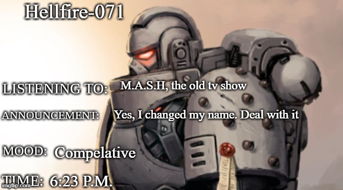 Hellfire-071; M.A.S.H, the old tv show; Yes, I changed my name. Deal with it; Compelative; 6:23 P.M. | image tagged in goremann-the-wrathful announcment template | made w/ Imgflip meme maker