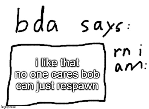 but only when its funny | i like that no one cares bob can just respawn | image tagged in official badlydrawnaxolotl announcement temp | made w/ Imgflip meme maker