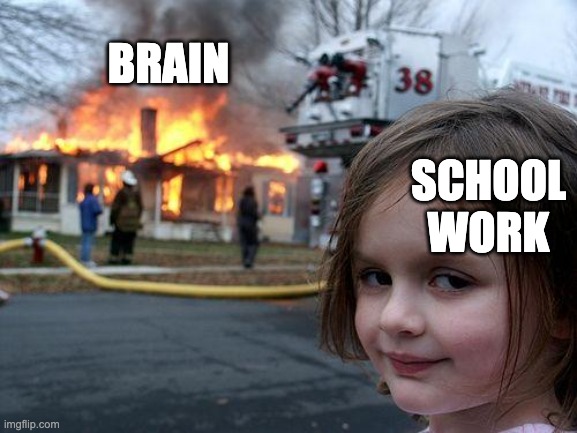 This... | BRAIN; SCHOOL WORK | image tagged in memes,disaster girl,funny,funny memes,fun | made w/ Imgflip meme maker