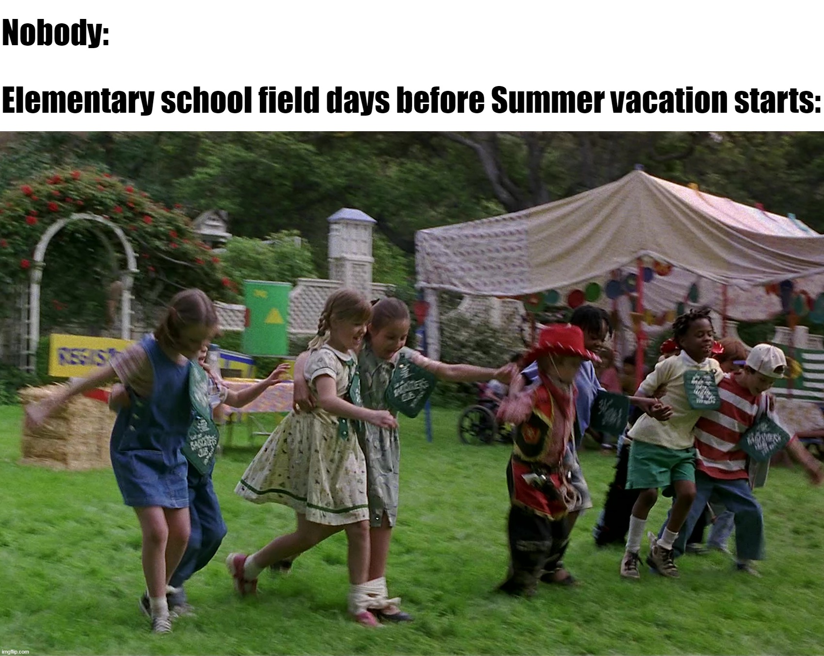 Nobody:
 
Elementary school field days before Summer vacation starts: | image tagged in meme,memes,funny,relatable,elementary,memories | made w/ Imgflip meme maker