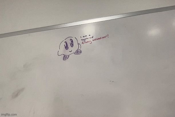 I found this message on a whiteboard | image tagged in whiteboard,kirby,driving,instructor | made w/ Imgflip meme maker