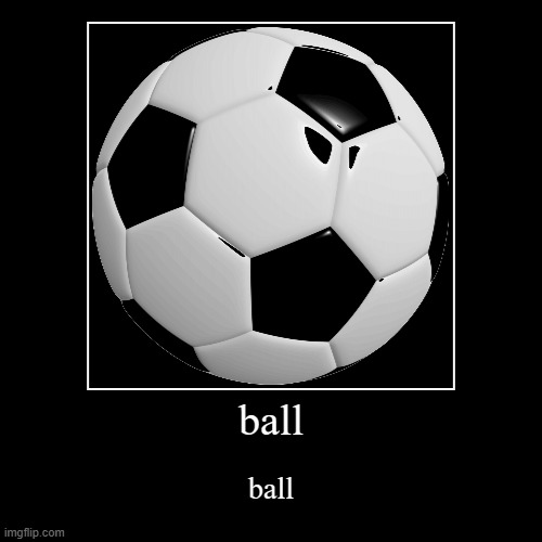 ball | ball | image tagged in funny,demotivationals | made w/ Imgflip demotivational maker