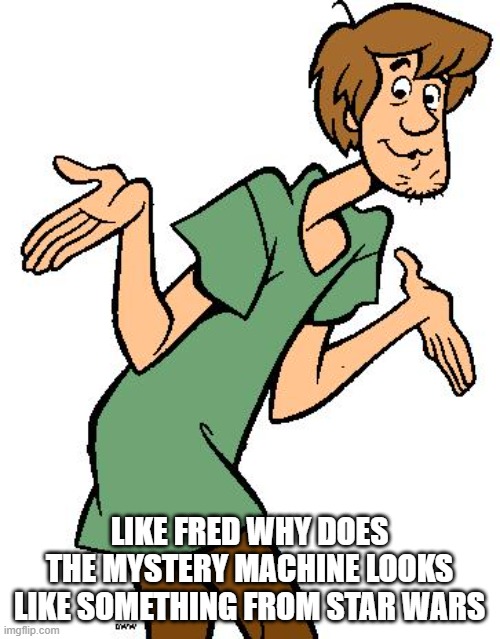 Shaggy from Scooby Doo | LIKE FRED WHY DOES THE MYSTERY MACHINE LOOKS LIKE SOMETHING FROM STAR WARS | image tagged in shaggy from scooby doo | made w/ Imgflip meme maker