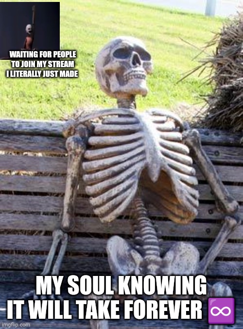 Waiting Skeleton | WAITING FOR PEOPLE TO JOIN MY STREAM I LITERALLY JUST MADE; MY SOUL KNOWING IT WILL TAKE FOREVER ♾️ | image tagged in memes,waiting skeleton | made w/ Imgflip meme maker