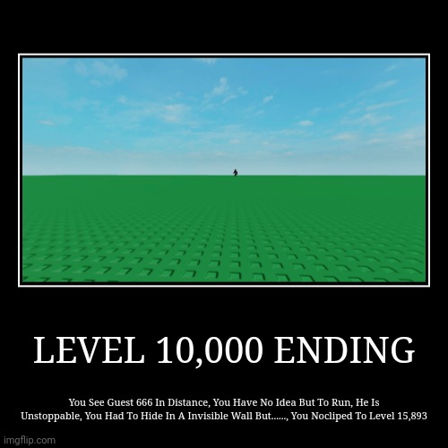 Level 10,000 Ending | LEVEL 10,000 ENDING | You See Guest 666 In Distance, You Have No Idea But To Run, He Is Unstoppable, You Had To Hide In A Invisible Wall But | image tagged in funny,demotivationals | made w/ Imgflip demotivational maker