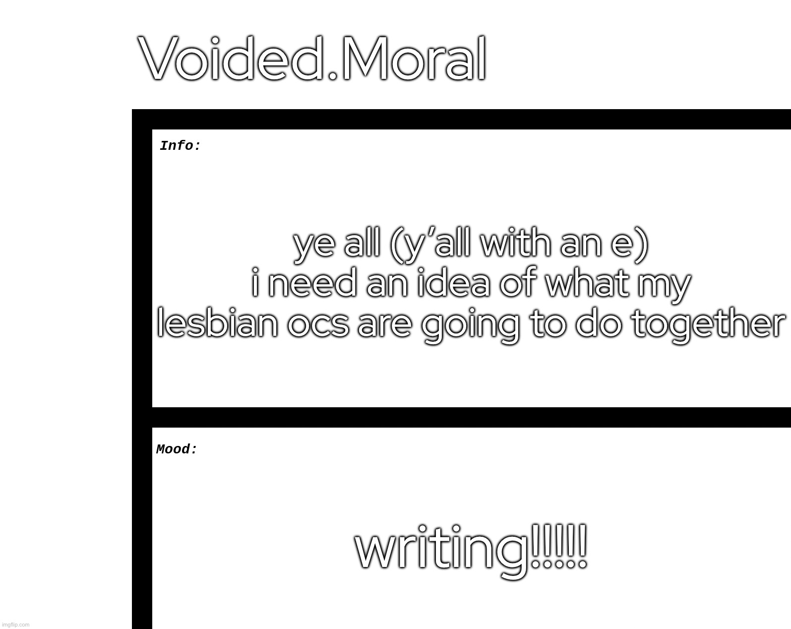 i don’t really have an announcement template rn so | Voided.Moral; ye all (y’all with an e) i need an idea of what my lesbian ocs are going to do together; writing!!!!! | made w/ Imgflip meme maker
