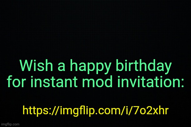 . | Wish a happy birthday for instant mod invitation:; https://imgflip.com/i/7o2xhr | image tagged in the black | made w/ Imgflip meme maker