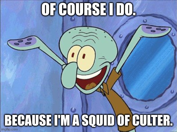 Guess What Squidward | OF COURSE I DO. BECAUSE I'M A SQUID OF CULTER. | image tagged in guess what squidward | made w/ Imgflip meme maker