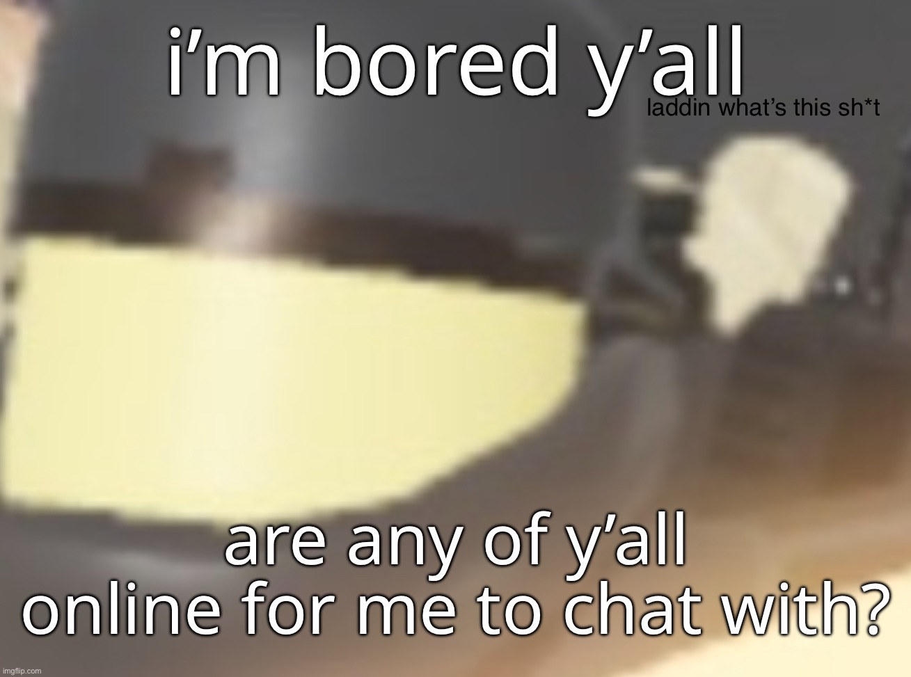 mhm | i’m bored y’all; are any of y’all online for me to chat with? | made w/ Imgflip meme maker